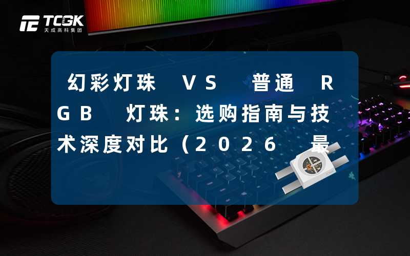 幻彩灯珠 VS 普通 RGB 灯珠：选购指南与技术深度对比（2026 最新版）